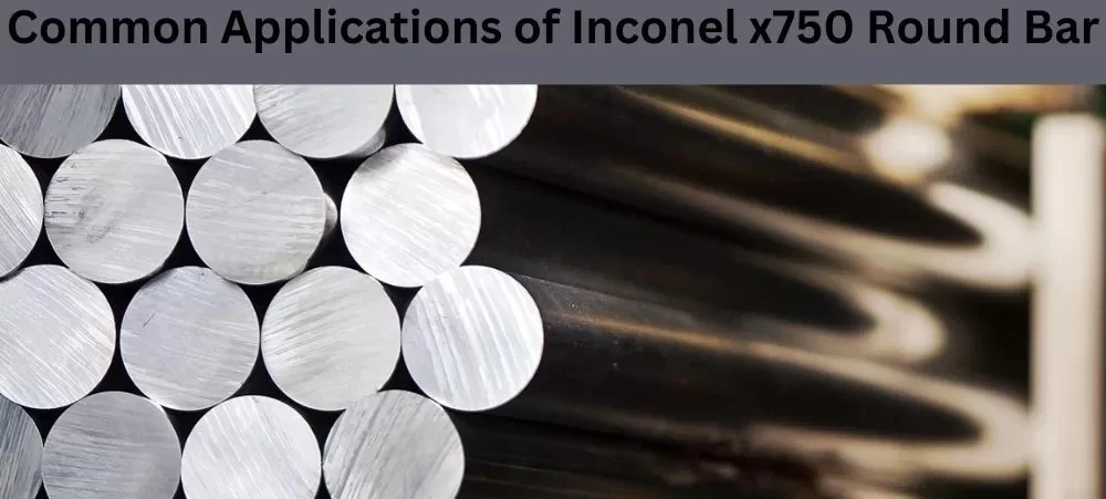 Common Applications of Inconel x750 Round Bar Common Applications of Inconel x750 Round Bar